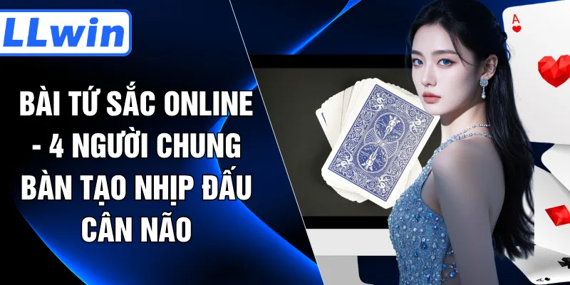 Bài Tứ Sắc Online - 4 Người Chung Bàn Tạo Nhịp Đấu Cân Não