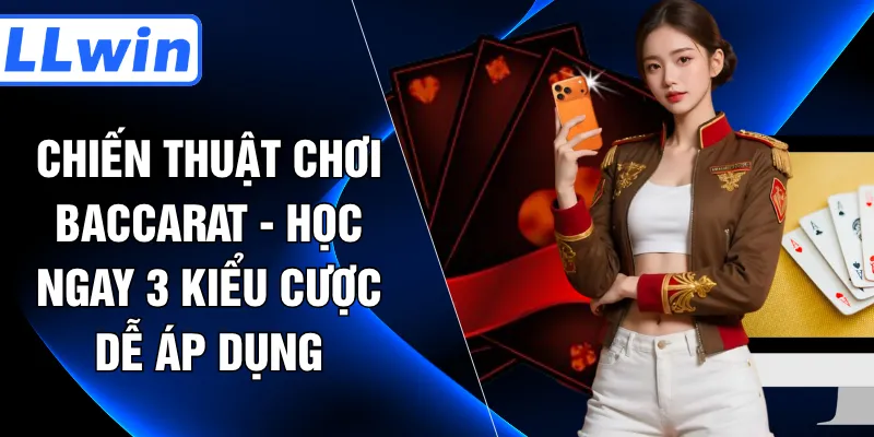 Chiến Thuật Chơi Baccarat - Học Ngay 3 Kiểu Cược Dễ Áp Dụng