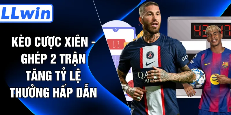 Kèo Cược Xiên - Ghép 2 Trận Tăng Tỷ Lệ Thưởng Hấp Dẫn
