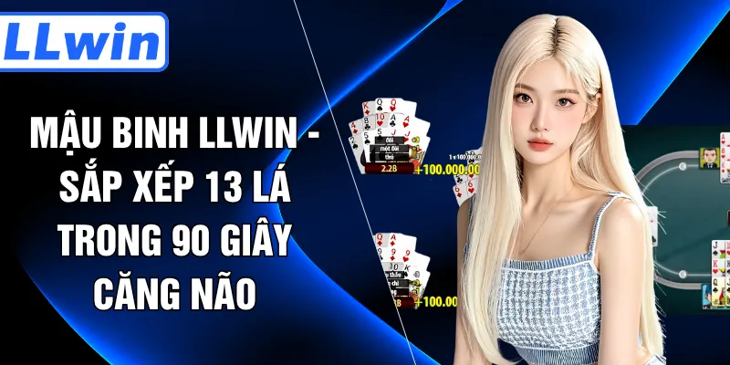 Mậu Binh LLWIN - Sắp Xếp 13 Lá Trong 90 Giây Căng Não