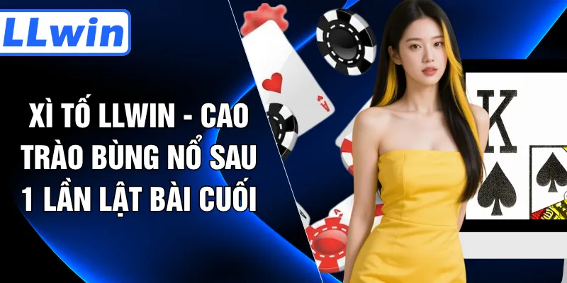 Xì Tố LLWIN - Cao Trào Bùng Nổ Sau 1 Lần Lật Bài Cuối